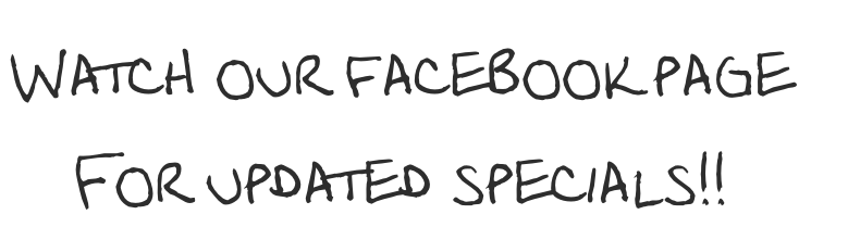 Watch our facebook page 
For updated specials!!
